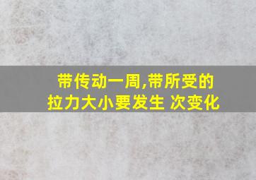 带传动一周,带所受的拉力大小要发生 次变化